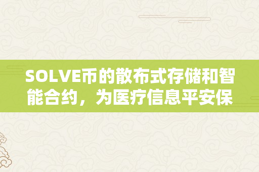 SOLVE币的散布式存储和智能合约，为医疗信息平安保驾护航（sol币手艺）