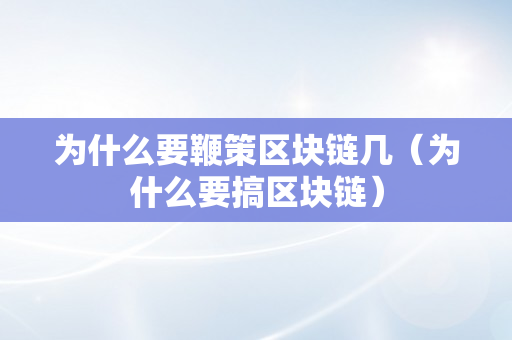 为什么要鞭策区块链几（为什么要搞区块链）