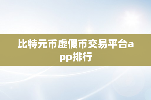 比特元币虚假币交易平台app排行