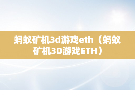 蚂蚁矿机3d游戏eth（蚂蚁矿机3D游戏ETH）