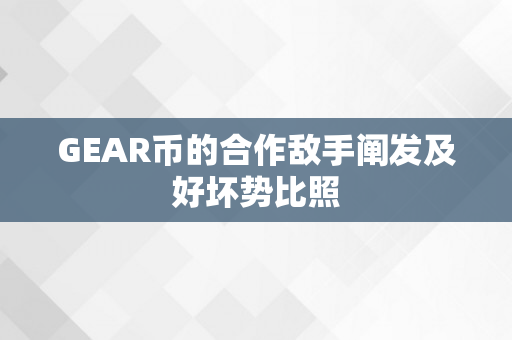 GEAR币的合作敌手阐发及好坏势比照