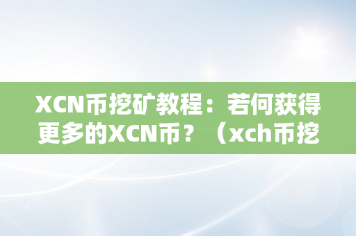 XCN币挖矿教程：若何获得更多的XCN币？（xch币挖矿教程）