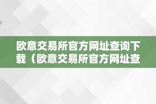 欧意交易所官方网址查询下载（欧意交易所官方网址查询下载安拆）