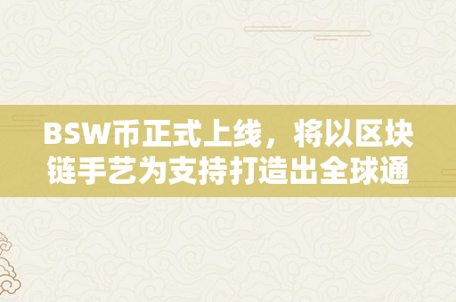 BSW币正式上线，将以区块链手艺为支持打造出全球通明、平安的数字货币世界。