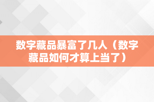 数字藏品暴富了几人（数字藏品如何才算上当了）