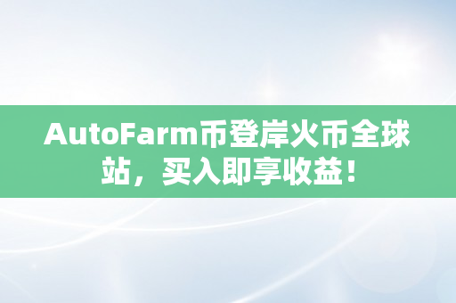 AutoFarm币登岸火币全球站，买入即享收益！