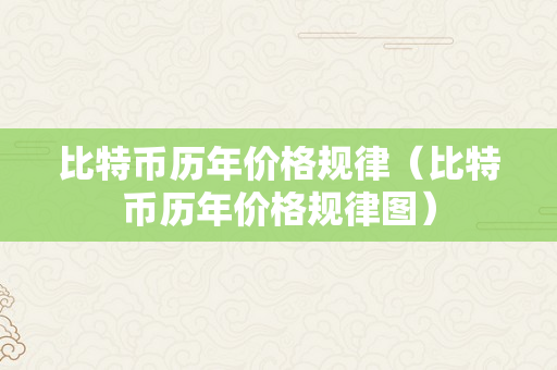 比特币历年价格规律（比特币历年价格规律图）