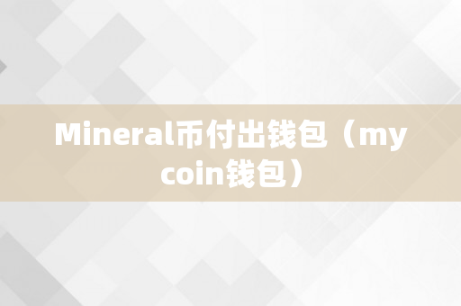 Mineral币付出钱包（mycoin钱包）