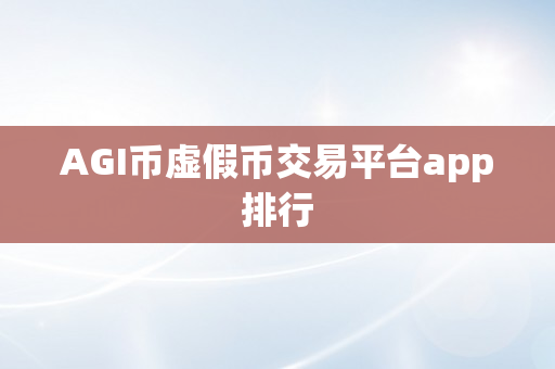 AGI币虚假币交易平台app排行