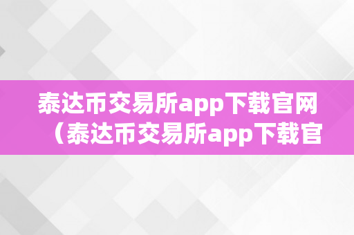 泰达币交易所app下载官网（泰达币交易所app下载官网）