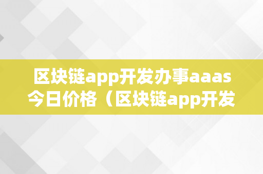 区块链app开发办事aaas今日价格（区块链app开发办事aaas今日价格行情）