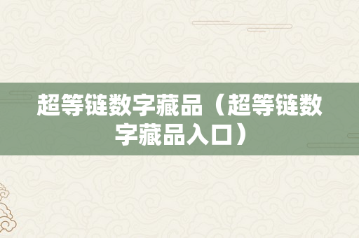 超等链数字藏品（超等链数字藏品入口）