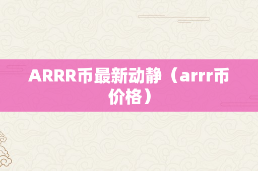 ARRR币最新动静（arrr币价格）