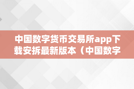 中国数字货币交易所app下载安拆最新版本（中国数字货币交易所app下载安拆最新版本）