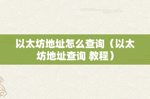 以太坊地址怎么查询（以太坊地址查询 教程）