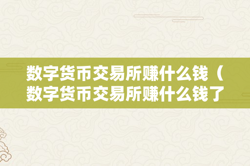 数字货币交易所赚什么钱（数字货币交易所赚什么钱了）