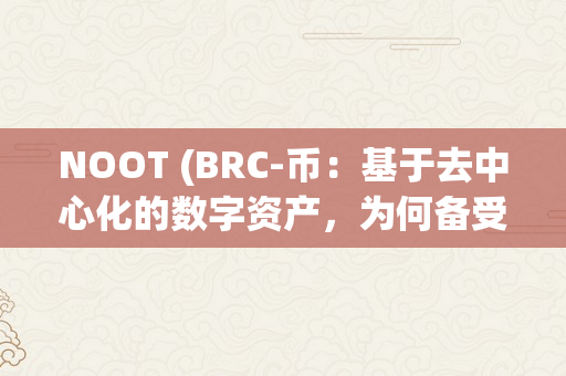 NOOT (BRC-币：基于去中心化的数字资产，为何备受存眷？（nora币）