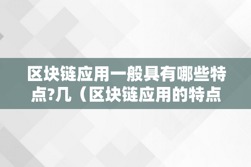 区块链应用一般具有哪些特点?几（区块链应用的特点）