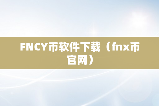 FNCY币软件下载（fnx币官网）