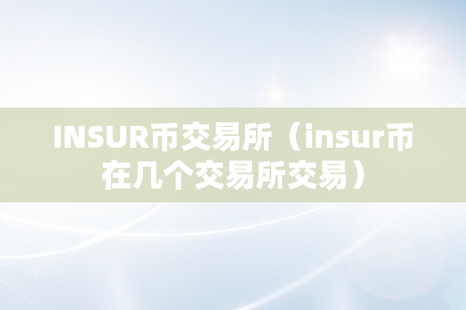 INSUR币交易所（insur币在几个交易所交易）