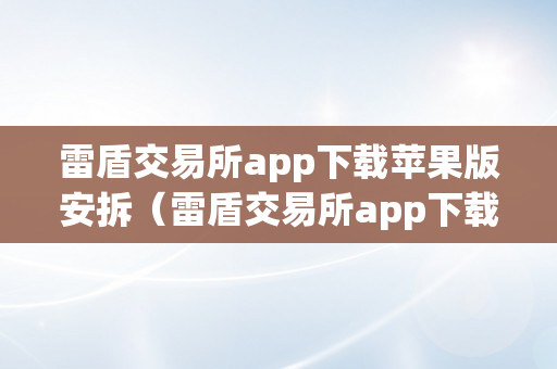 雷盾交易所app下载苹果版安拆（雷盾交易所app下载苹果版安拆教程）