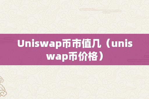 Uniswap币市值几（uniswap币价格）