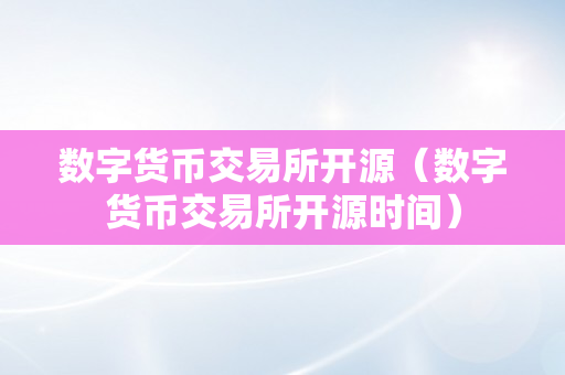 数字货币交易所开源（数字货币交易所开源时间）