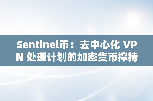 Sentinel币：去中心化 VPN 处理计划的加密货币撑持