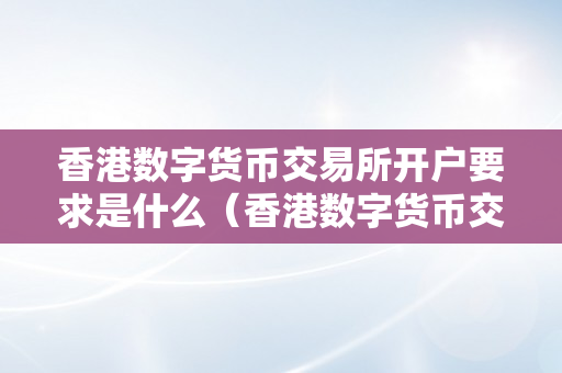 香港数字货币交易所开户要求是什么（香港数字货币交易所开户要求是什么意思）