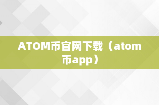 ATOM币官网下载（atom币app）