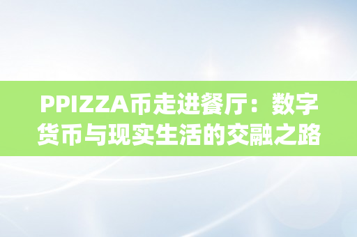 PPIZZA币走进餐厅：数字货币与现实生活的交融之路（pla数字货币）